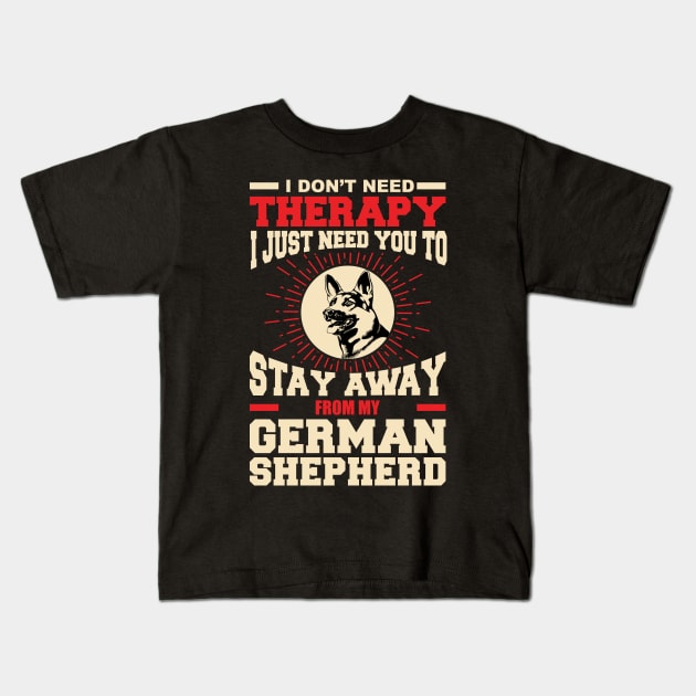 I don't need therapy i just need you to stay away from my German shepherd Kids T-Shirt by variantees